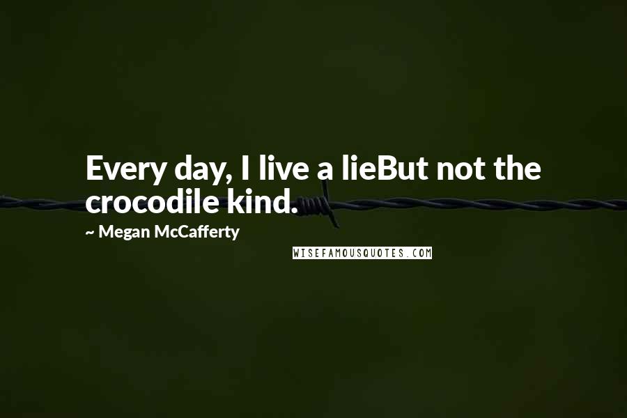 Megan McCafferty Quotes: Every day, I live a lieBut not the crocodile kind.