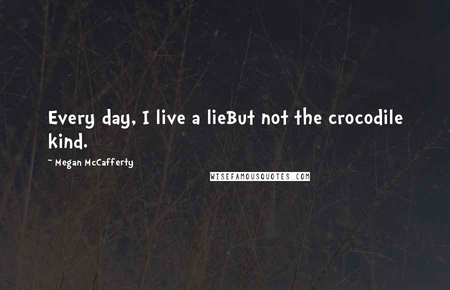 Megan McCafferty Quotes: Every day, I live a lieBut not the crocodile kind.