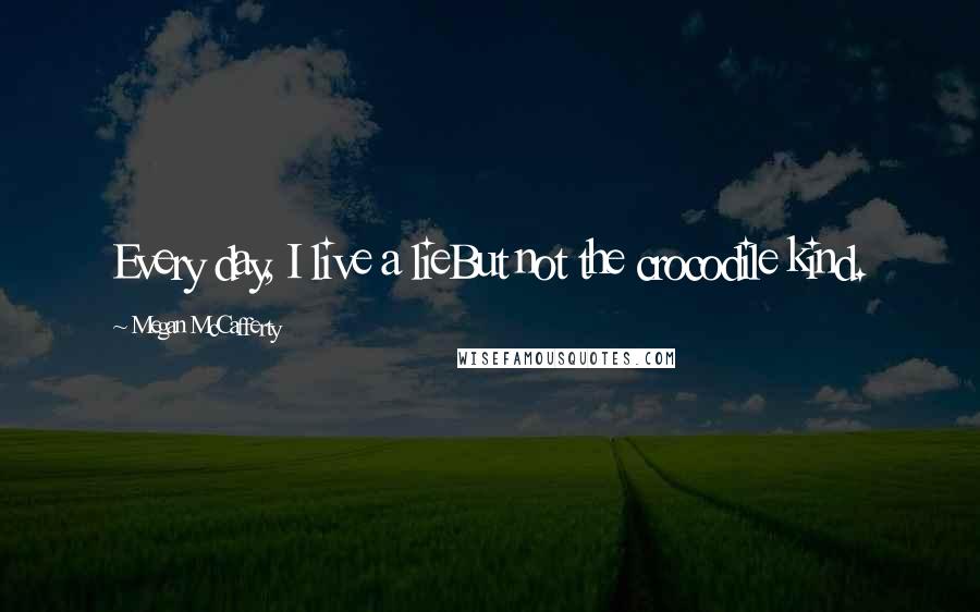 Megan McCafferty Quotes: Every day, I live a lieBut not the crocodile kind.
