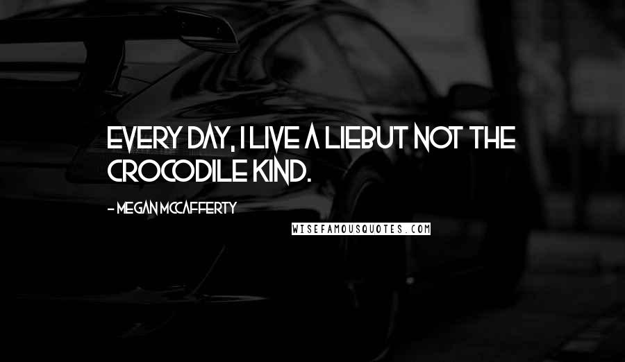 Megan McCafferty Quotes: Every day, I live a lieBut not the crocodile kind.