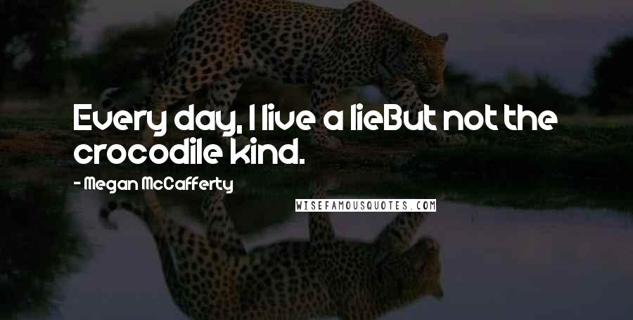 Megan McCafferty Quotes: Every day, I live a lieBut not the crocodile kind.