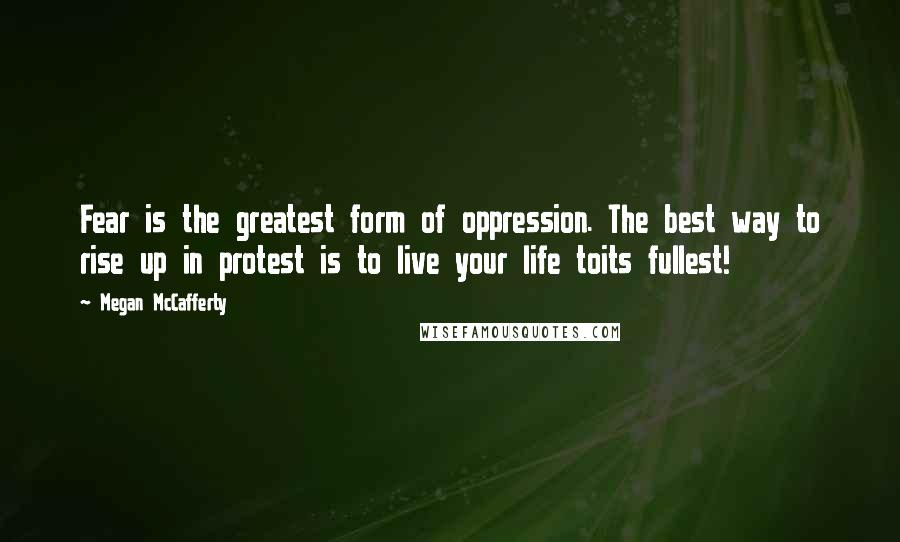Megan McCafferty Quotes: Fear is the greatest form of oppression. The best way to rise up in protest is to live your life toits fullest!