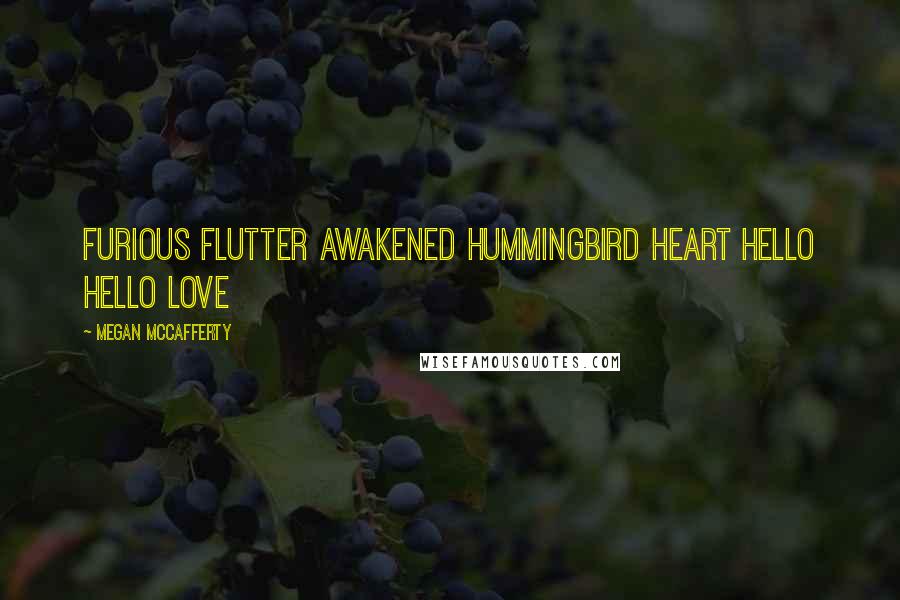 Megan McCafferty Quotes: Furious flutter awakened hummingbird heart hello hello love