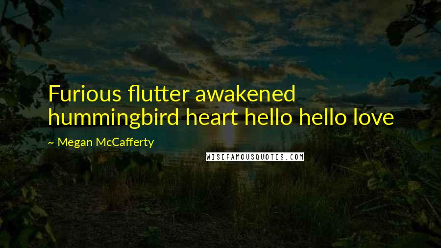 Megan McCafferty Quotes: Furious flutter awakened hummingbird heart hello hello love