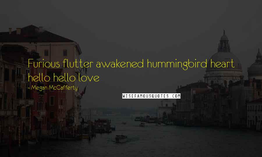 Megan McCafferty Quotes: Furious flutter awakened hummingbird heart hello hello love