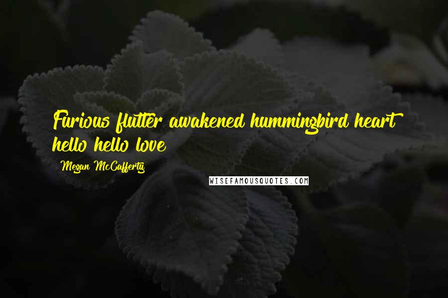 Megan McCafferty Quotes: Furious flutter awakened hummingbird heart hello hello love