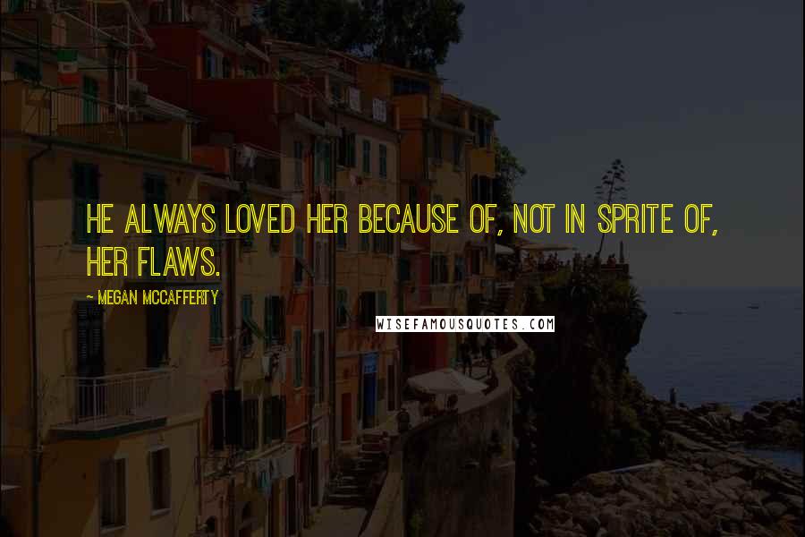 Megan McCafferty Quotes: He always loved her because of, not in sprite of, her flaws.