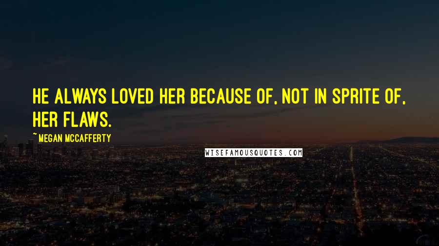 Megan McCafferty Quotes: He always loved her because of, not in sprite of, her flaws.