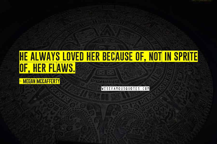 Megan McCafferty Quotes: He always loved her because of, not in sprite of, her flaws.