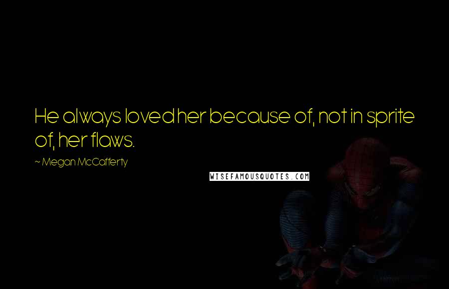 Megan McCafferty Quotes: He always loved her because of, not in sprite of, her flaws.