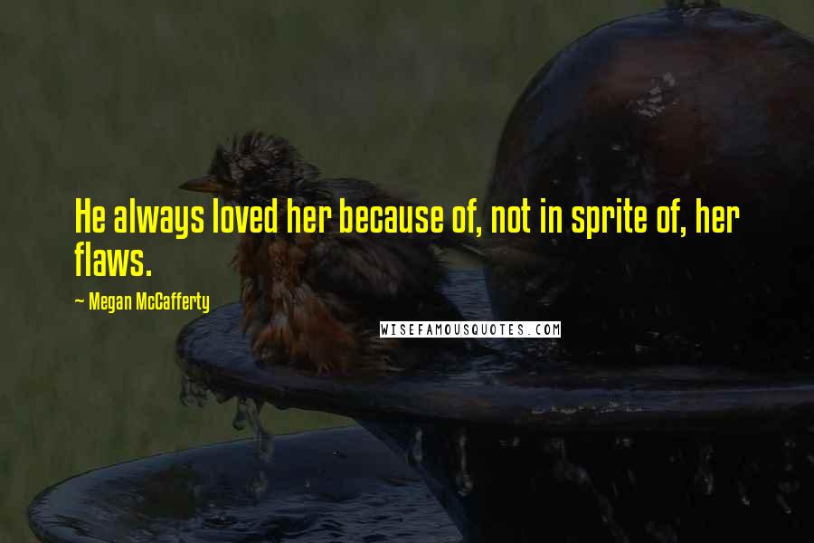 Megan McCafferty Quotes: He always loved her because of, not in sprite of, her flaws.