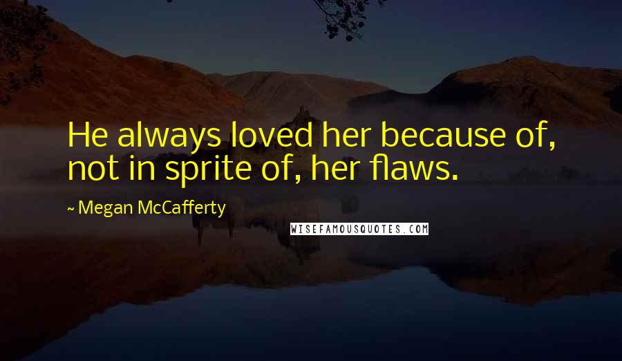 Megan McCafferty Quotes: He always loved her because of, not in sprite of, her flaws.