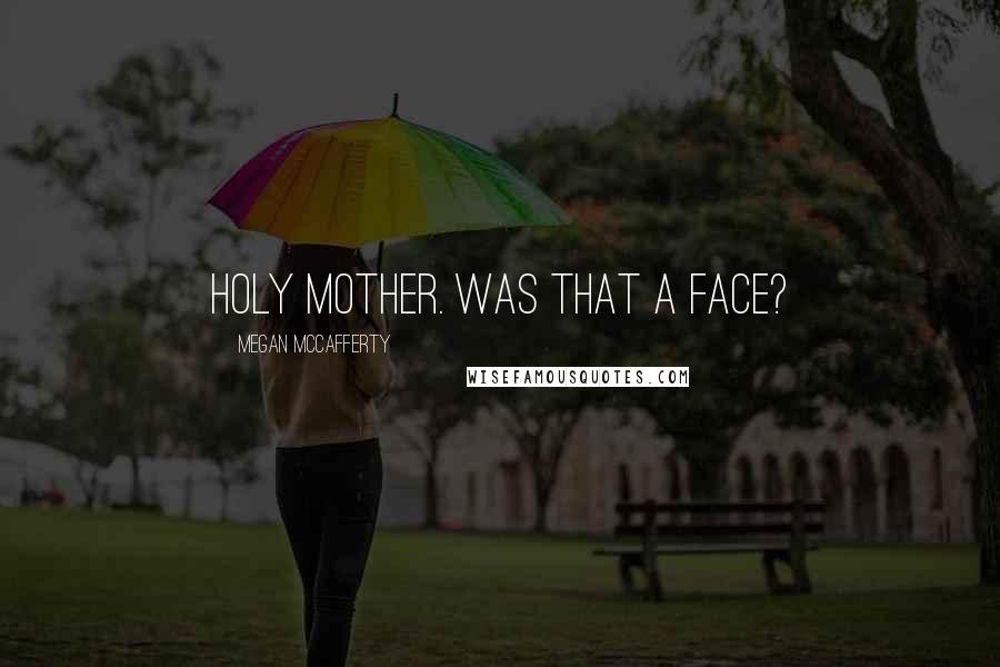 Megan McCafferty Quotes: HOLY MOTHER. WAS THAT A FACE?