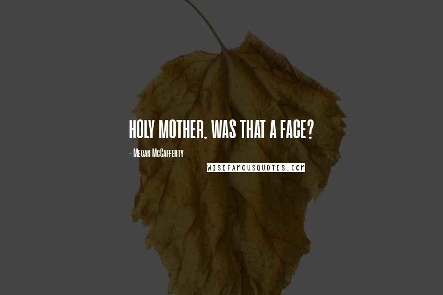 Megan McCafferty Quotes: HOLY MOTHER. WAS THAT A FACE?