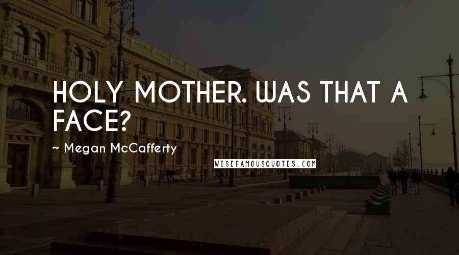 Megan McCafferty Quotes: HOLY MOTHER. WAS THAT A FACE?