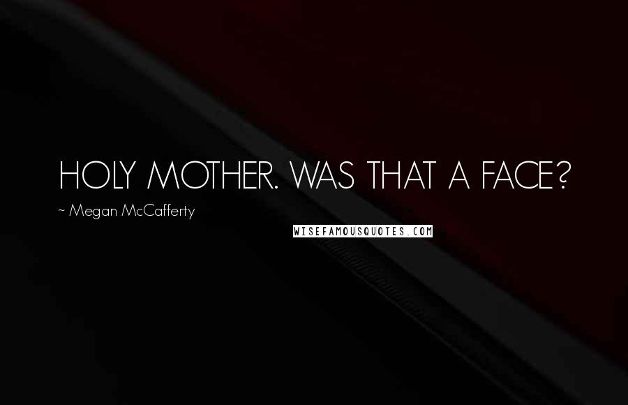 Megan McCafferty Quotes: HOLY MOTHER. WAS THAT A FACE?