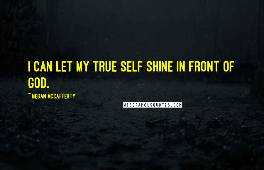 Megan McCafferty Quotes: I can let my true self shine in front of God.