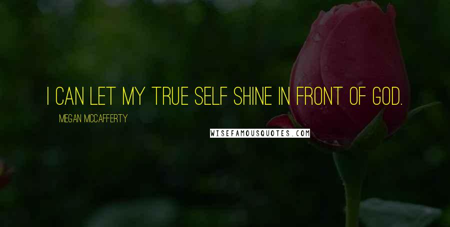 Megan McCafferty Quotes: I can let my true self shine in front of God.