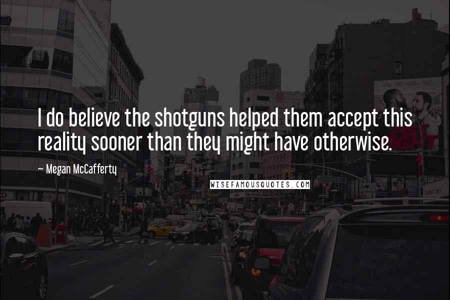 Megan McCafferty Quotes: I do believe the shotguns helped them accept this reality sooner than they might have otherwise.