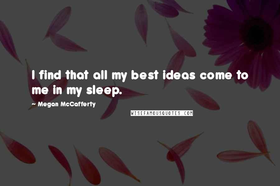 Megan McCafferty Quotes: I find that all my best ideas come to me in my sleep.