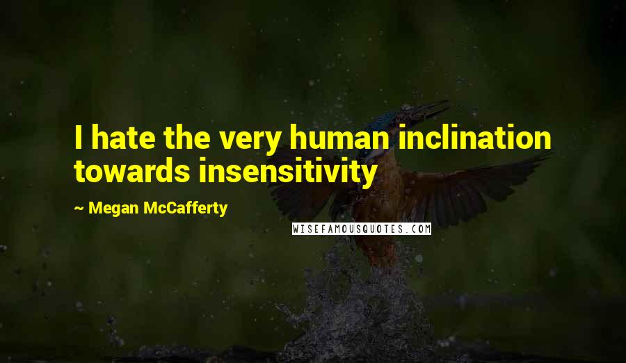 Megan McCafferty Quotes: I hate the very human inclination towards insensitivity