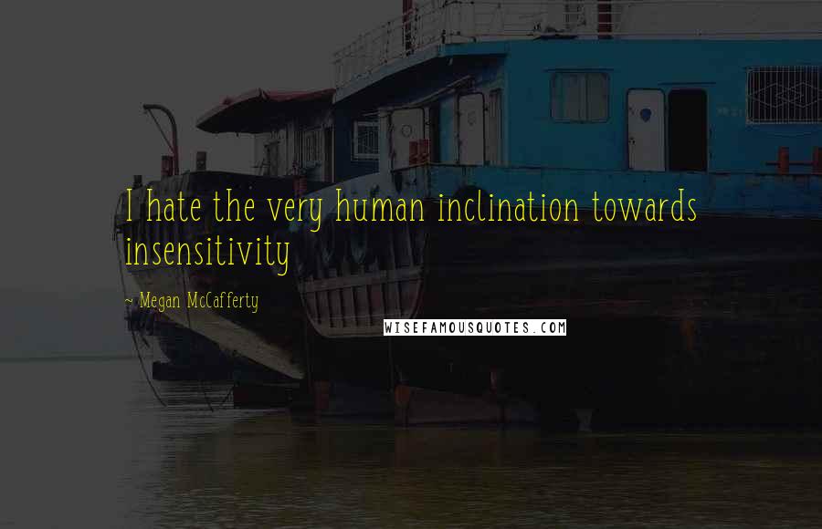 Megan McCafferty Quotes: I hate the very human inclination towards insensitivity