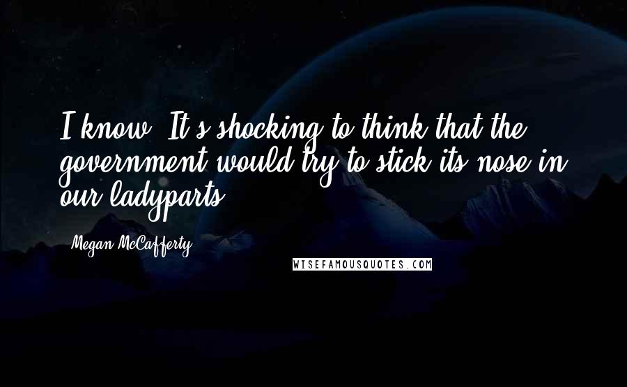 Megan McCafferty Quotes: I know. It's shocking to think that the government would try to stick its nose in our ladyparts.