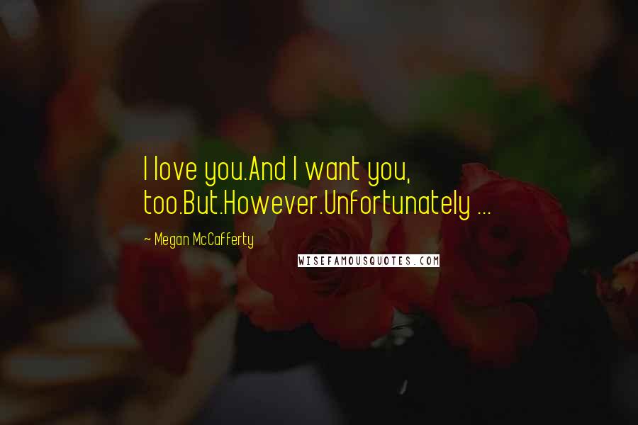 Megan McCafferty Quotes: I love you.And I want you, too.But.However.Unfortunately ...