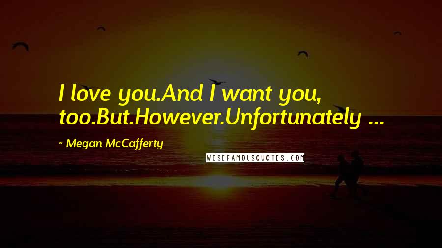 Megan McCafferty Quotes: I love you.And I want you, too.But.However.Unfortunately ...