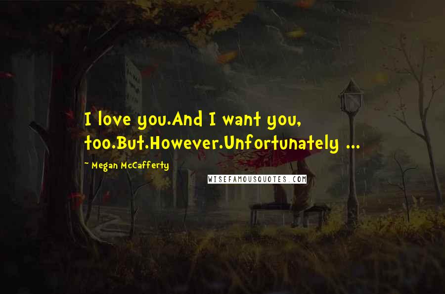 Megan McCafferty Quotes: I love you.And I want you, too.But.However.Unfortunately ...