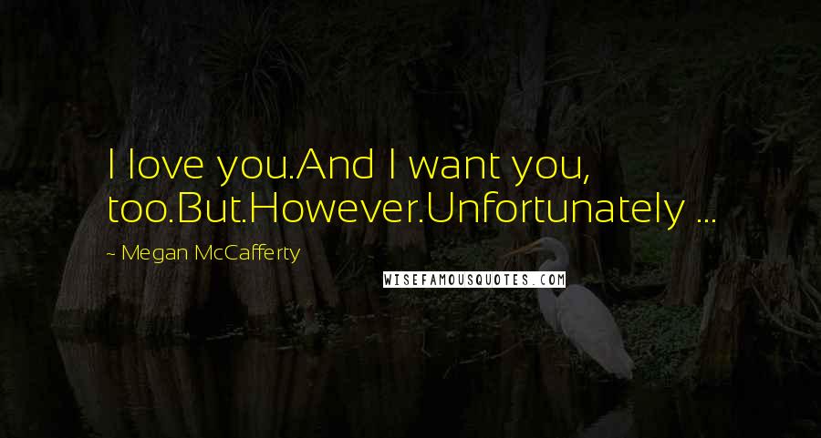 Megan McCafferty Quotes: I love you.And I want you, too.But.However.Unfortunately ...
