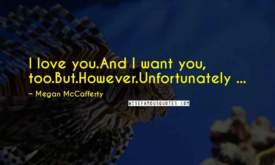 Megan McCafferty Quotes: I love you.And I want you, too.But.However.Unfortunately ...