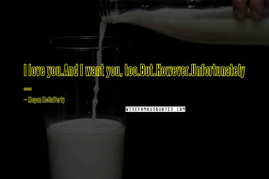 Megan McCafferty Quotes: I love you.And I want you, too.But.However.Unfortunately ...