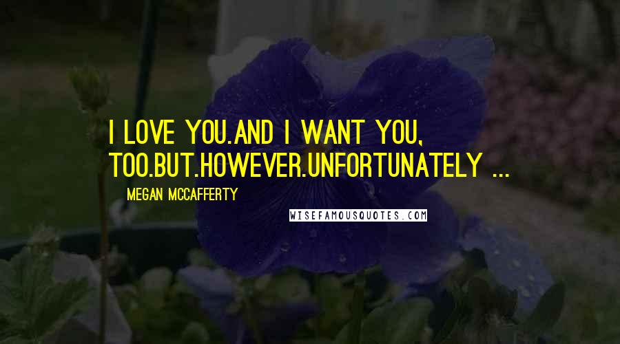 Megan McCafferty Quotes: I love you.And I want you, too.But.However.Unfortunately ...