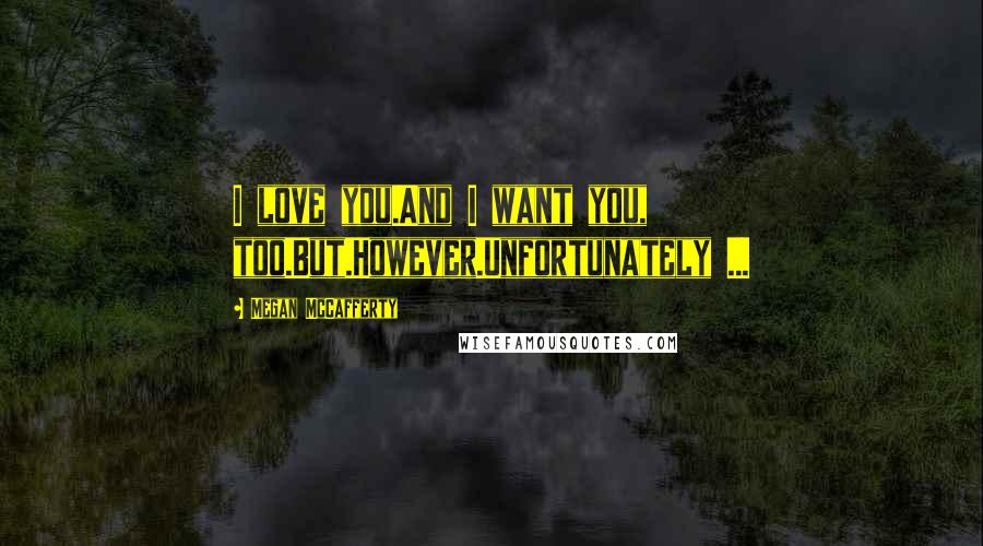 Megan McCafferty Quotes: I love you.And I want you, too.But.However.Unfortunately ...