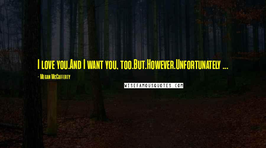 Megan McCafferty Quotes: I love you.And I want you, too.But.However.Unfortunately ...