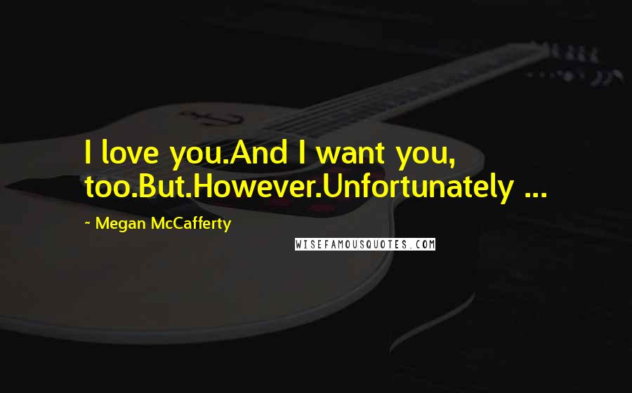 Megan McCafferty Quotes: I love you.And I want you, too.But.However.Unfortunately ...