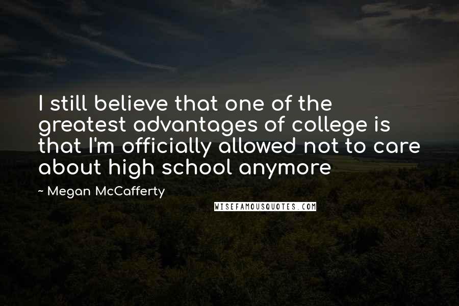 Megan McCafferty Quotes: I still believe that one of the greatest advantages of college is that I'm officially allowed not to care about high school anymore