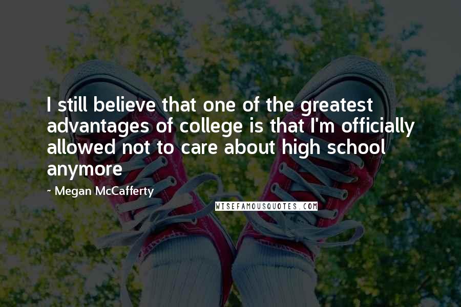 Megan McCafferty Quotes: I still believe that one of the greatest advantages of college is that I'm officially allowed not to care about high school anymore