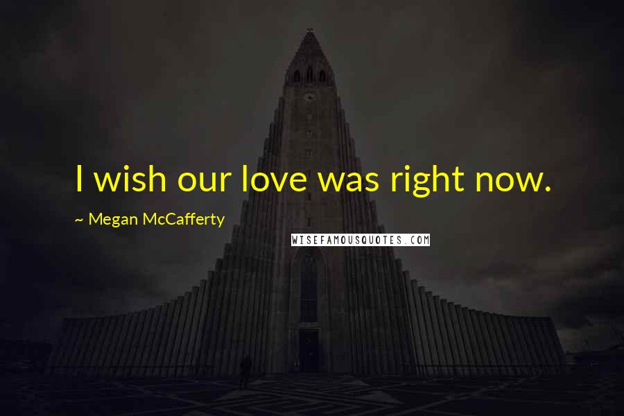 Megan McCafferty Quotes: I wish our love was right now.
