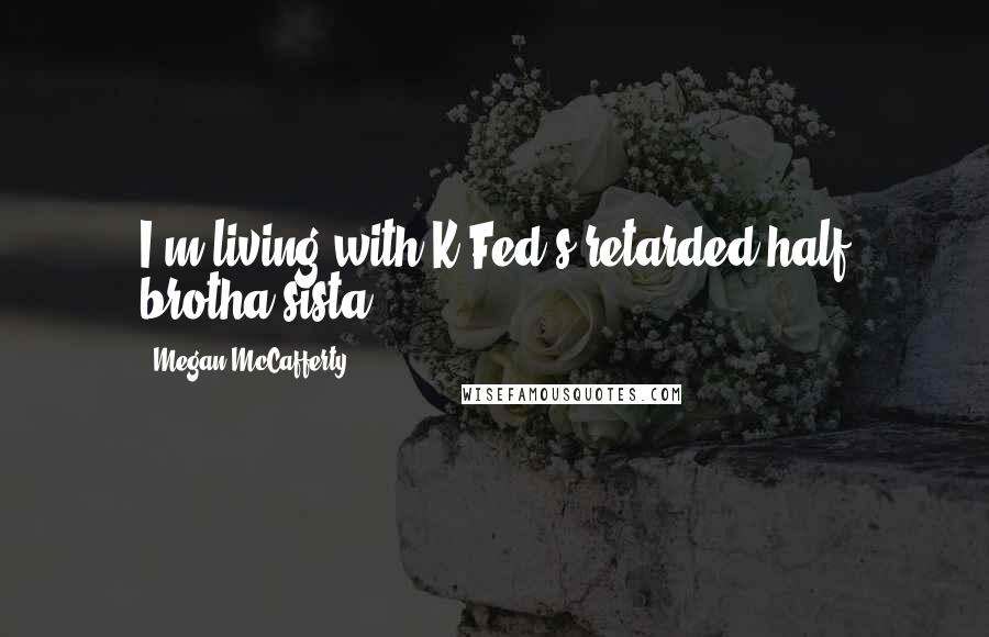 Megan McCafferty Quotes: I'm living with K-Fed's retarded half brotha/sista.