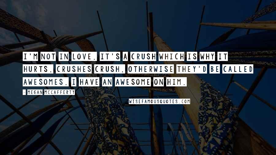 Megan McCafferty Quotes: I'm not in love. It's a crush which is why it hurts. Crushes crush. Otherwise they'd be called awesomes. I have an awesome on him.