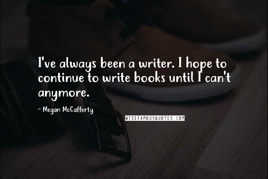 Megan McCafferty Quotes: I've always been a writer. I hope to continue to write books until I can't anymore.