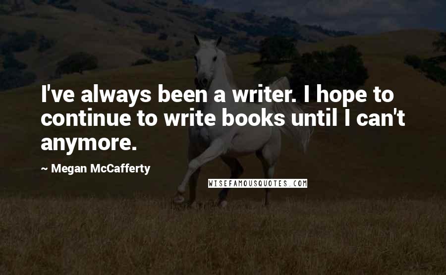 Megan McCafferty Quotes: I've always been a writer. I hope to continue to write books until I can't anymore.