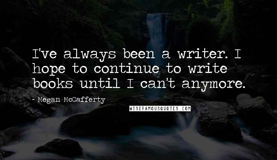 Megan McCafferty Quotes: I've always been a writer. I hope to continue to write books until I can't anymore.