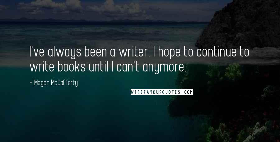 Megan McCafferty Quotes: I've always been a writer. I hope to continue to write books until I can't anymore.