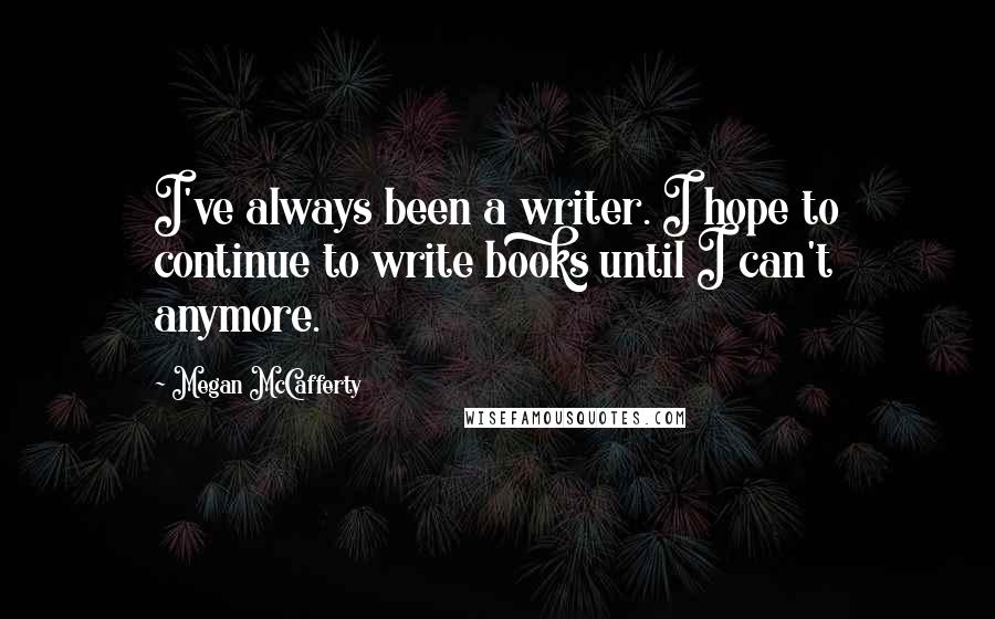 Megan McCafferty Quotes: I've always been a writer. I hope to continue to write books until I can't anymore.