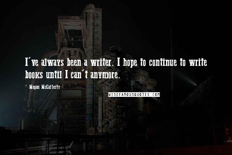 Megan McCafferty Quotes: I've always been a writer. I hope to continue to write books until I can't anymore.