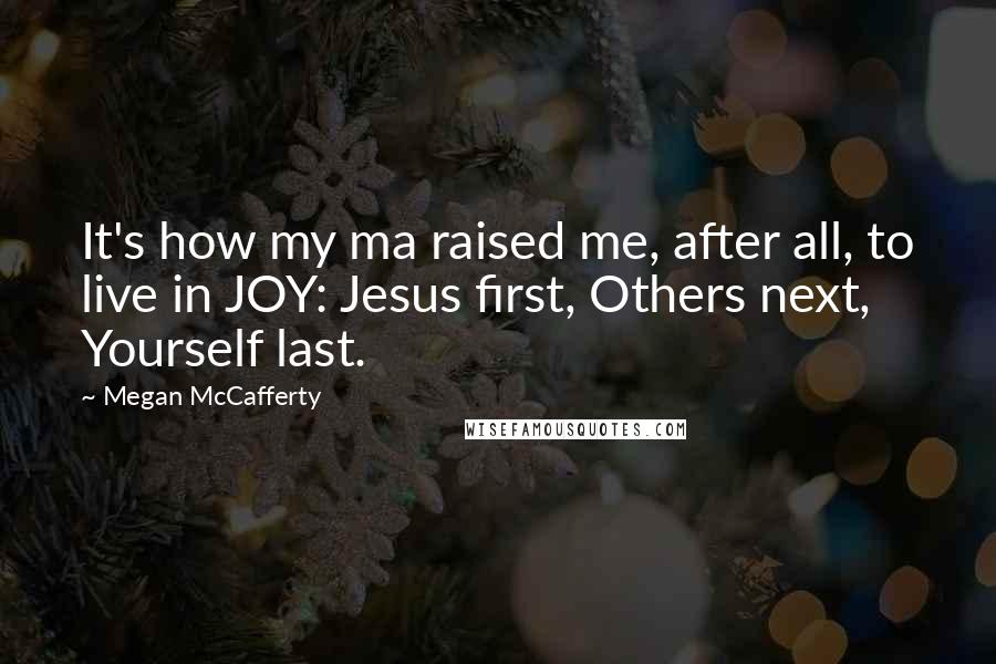 Megan McCafferty Quotes: It's how my ma raised me, after all, to live in JOY: Jesus first, Others next, Yourself last.