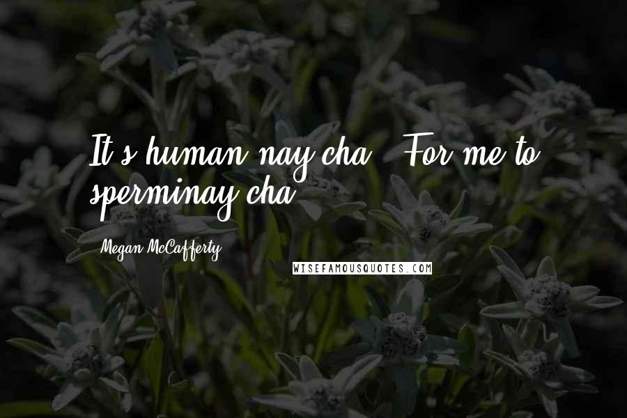 Megan McCafferty Quotes: It's human nay-cha...For me to sperminay-cha.